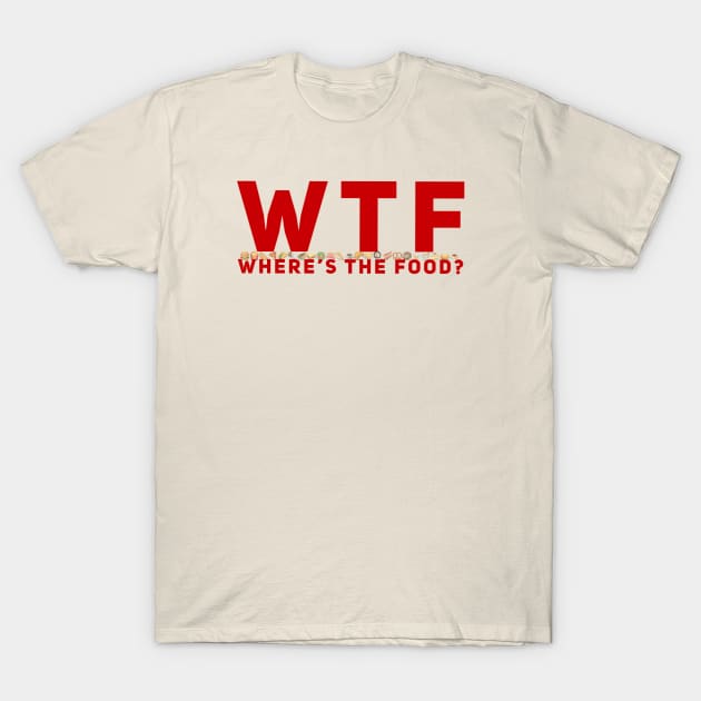 WTF - Where’s The Food? T-Shirt by TimelessJourney